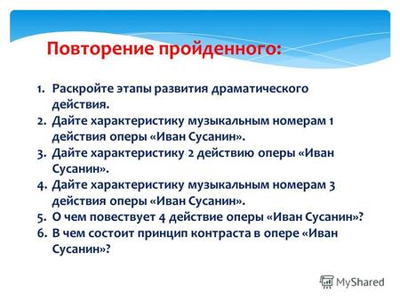 Повторение пройденного: 1.Раскройте этапы развития драматического действия. 2.Дайте характеристику музыкальным номерам 1 действия оперы «Иван Сусанин».