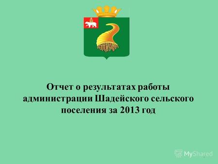 1 Отчет о результатах работы администрации Шадейского сельского поселения за 2013 год.