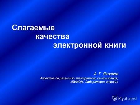 Слагаемые качества электронной книги А. Г. Яковлев директор по развитию электронного книгоиздания, «БИНОМ. Лаборатория знаний»