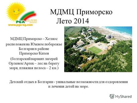 МДМЦ Приморско Лето 2014 МДМЦ Приморско – Хелиос расположен на Южном побережье Болгарии в районе Приморско/Китен (болгарский вариант лагерей Орленок/Артек.