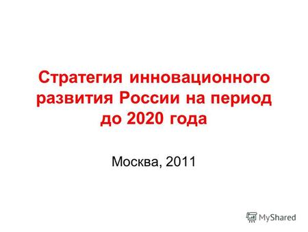 Стратегия инновационного развития России на период до 2020 года Москва, 2011.