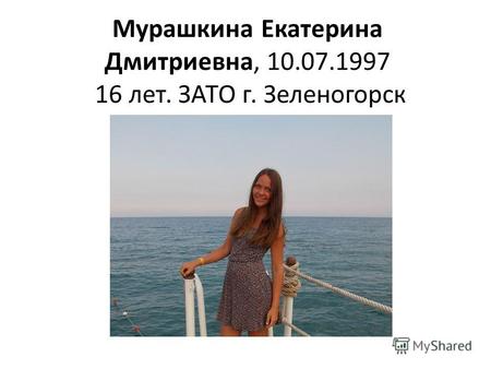 Мурашкина Екатерина Дмитриевна, 10.07.1997 16 лет. ЗАТО г. Зеленогорск.