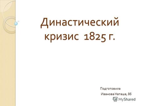 Династический кризис 1825 г. Подготовила Иванова Наташа, 8 б.