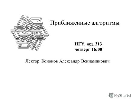 1 Лектор: Кононов Александр Вениаминович НГУ, ауд. 313 четверг 16:00 Приближенные алгоритмы.