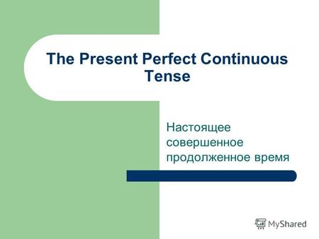 The Present Perfect Continuous Tense Настоящее совершенное продолженное время.