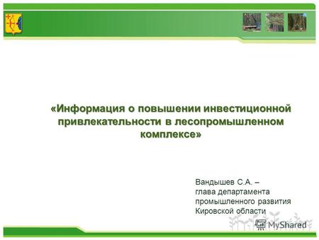 1 «Информация о повышении инвестиционной привлекательности в лесопромышленном комплексе» Вандышев С.А. – глава департамента промышленного развития Кировской.