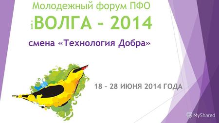 Молодежный форум ПФО i ВОЛГА - 2014 18 – 28 ИЮНЯ 2014 ГОДА смена «Технология Добра»