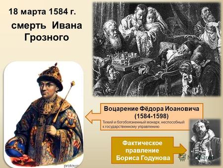 18 марта 1584 г. смерть Ивана Грозного Воцарение Фёдора Иоановича (1584-1598) Тихий и богобоязненный монарх, неспособный к государственному управлению.
