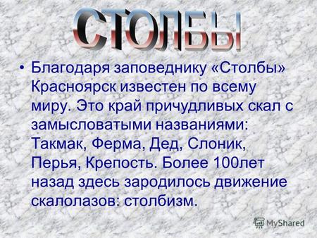 Благодаря заповеднику «Столбы» Красноярск известен по всему миру. Это край причудливых скал с замысловатыми названиями: Такмак, Ферма, Дед, Слоник, Перья,