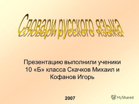 Презентацию выполнили ученики 10 «Б» класса Скачков Михаил и Кофанов Игорь 2007.