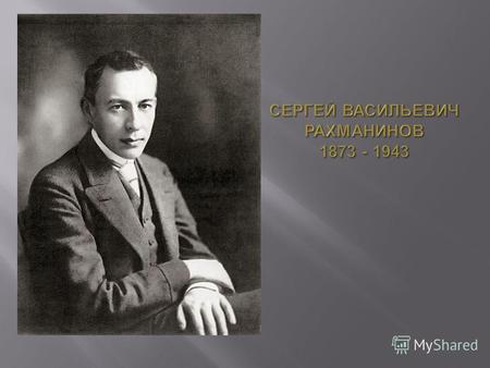 Сергей Васильевич Рахманинов (1873–1943) русский композитор, пианист и дирижёр. Василий Рахманинов был музыкально одарённым, но музицировал исключительно.