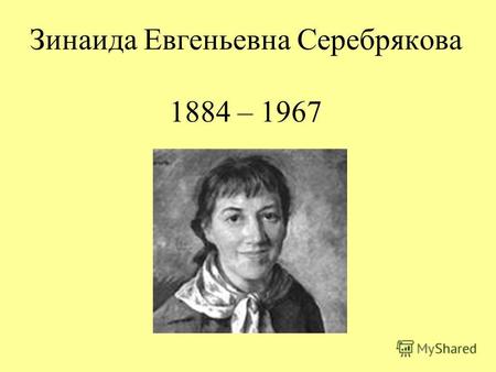 Зинаида Евгеньевна Серебрякова 1884 – 1967. Зинаида Серебрякова родилась 28 ноября 1884 года в родовом имении «Нескучное», под Харьковом. Ее отец был.