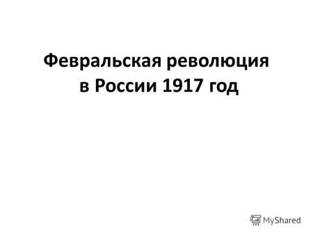 Февральская революция в России 1917 год. Россия начала XX века была страной, в которой сочетались черты высокоразвитого монополистического капитализма,