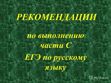 РЕКОМЕНДАЦИИ по выполнению части С ЕГЭ по русскому языку.
