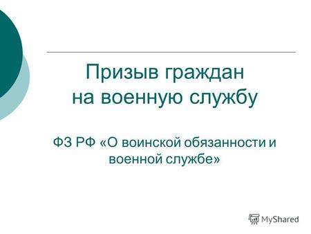 Призыв граждан на военную службу ФЗ РФ «О воинской обязанности и военной службе»