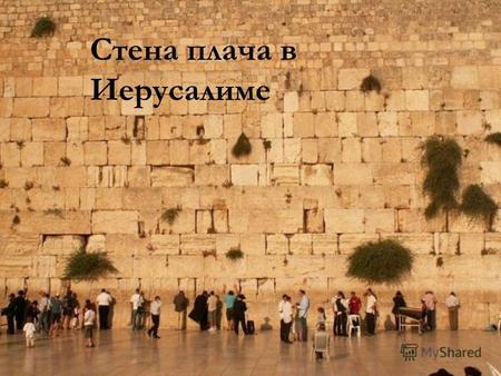 Стена плача в Иерусалиме. Западная стена Иерусалим считается центром 3-х мировых религий и конкретно здесь располагается основная и главная святыня иудеев.