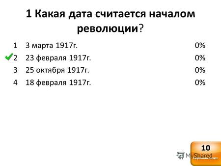 1 Какая дата считается началом революции? 1 3 марта 1917г. 2 23 февраля 1917г. 3 25 октября 1917г. 4 18 февраля 1917г. 0% Обратный отсчет 10.
