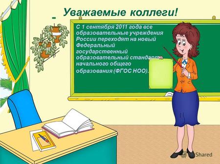 Уважаемые коллеги! С 1 сентября 2011 года все образовательные учреждения России переходят на новый Федеральный государственный образовательный стандарт.