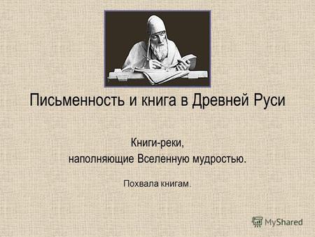 Письменность и книга в Древней Руси Книги-реки, наполняющие Вселенную мудростью. Похвала книгам.