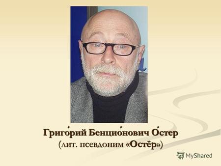 Григорий Бенционович Остер (лит. псевдоним «Остёр»)
