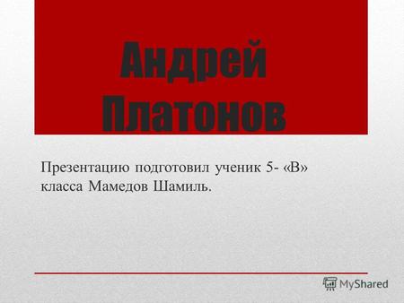 Андрей Платонов Презентацию подготовил ученик 5- «В» класса Мамедов Шамиль.
