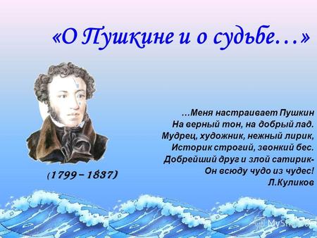 «О Пушкине и о судьбе…» …Меня настраивает Пушкин На верный тон, на добрый лад. Мудрец, художник, нежный лирик, Историк строгий, звонкий бес. Добрейший.