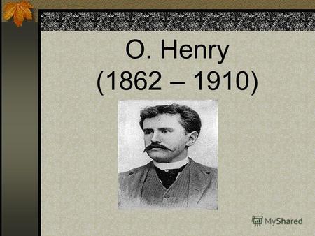 O. Henry (1862 – 1910). O. Henry is the pen name of William Sidney Porter. Some critics say that he is one of the greatest short-story writers in American.