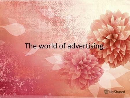 The world of advertising.. History of the rise of advertising Ancient traders just been exposed to competition problems, as well as modern businesses,