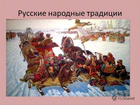 Русские народные традиции. Масленица Масленица по народным поверьям самый веселый, очень шумный и народный праздник. Каждый день этой недели имеет свое.