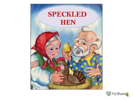 SPECKLED HEN There lived an old man and his wife. And a speckled hen resided by their side.