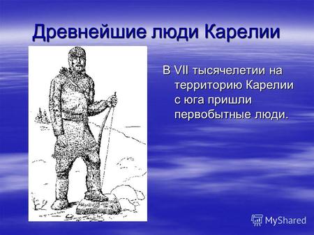 Древнейшие люди Карелии В VII тысячелетии на территорию Карелии с юга пришли первобытные люди.