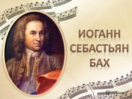 Иоганн Себастьян Бах один из величайших композиторов в истории музыки, родился 21 марта 1685 года в небольшом немецком городке Эйзенахе Иоганн Себастьян.