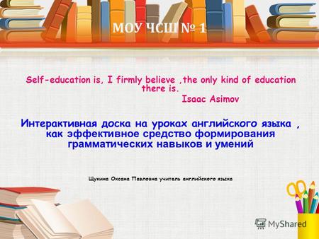 МОУ ЧСШ 1 Self-education is, I firmly believe,the only kind of education there is. Isaac Asimov Интерактивная доска на уроках английского языка, как эффективное.