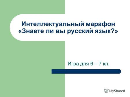 Интеллектуальный марафон «Знаете ли вы русский язык?» Игра для 6 – 7 кл.