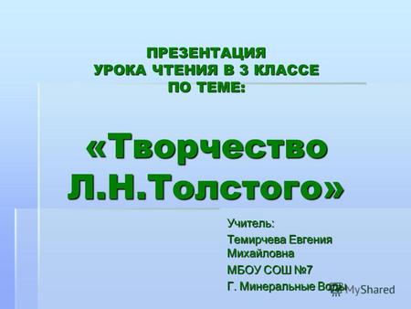 ПРЕЗЕНТАЦИЯ УРОКА ЧТЕНИЯ В 3 КЛАССЕ ПО ТЕМЕ: «Творчество Л.Н.Толстого» Учитель: Темирчева Евгения Михайловна МБОУ СОШ 7 Г. Минеральные Воды.