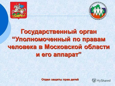 Государственный орган Уполномоченный по правамУполномоченный по правам человека в Московской области и его аппарат Отдел защиты прав детей.