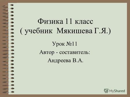 Физика 11 класс ( учебник Мякишева Г.Я.) Урок 11 Автор - составитель: Андреева В.А.