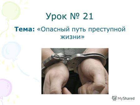Урок 21 Тема: «Опасный путь преступной жизни». Подростковый возраст – один из самых активных периодов в жизни человека. Именно в этом возрасте молодые.