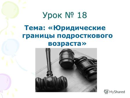 Урок 18 Тема: «Юридические границы подросткового возраста»