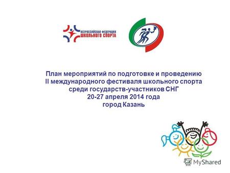 План мероприятий по подготовке и проведению II международного фестиваля школьного спорта среди государств-участников СНГ 20-27 апреля 2014 года город Казань.