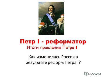Петр I - реформатор Итоги правления Петра I Как изменилась Россия в результате реформ Петра I?