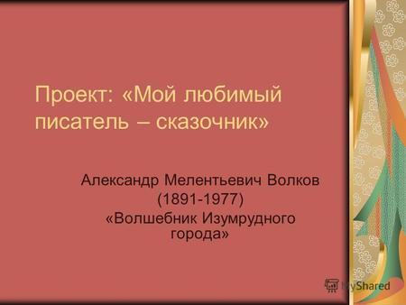 Проект: «Мой любимый писатель – сказочник» Александр Мелентьевич Волков (1891-1977) «Волшебник Изумрудного города»