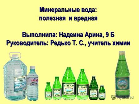 Минеральные вода: полезная и вредная Выполнила: Надеина Арина, 9 Б Руководитель: Редько Т. С., учитель химии.