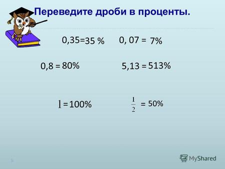 Переведите дроби в проценты. 0,35= 0, 07 = 0,8 = 5,13 = = = 35 %7% 80%513% 100% 50%