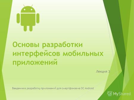 Основы разработки интерфейсов мобильных приложений Лекция 3 Введение в разработку приложений для смартфонов на ОС Android.