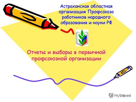1 Астраханская областная организация Профсоюза работников народного образования и науки РФ Отчеты и выборы в первичной профсоюзной организации.