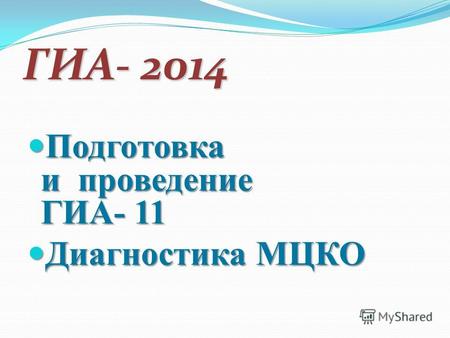 ГИА- 2014 Подготовка и проведение ГИА- 11 Подготовка и проведение ГИА- 11 Диагностика МЦКО Диагностика МЦКО.