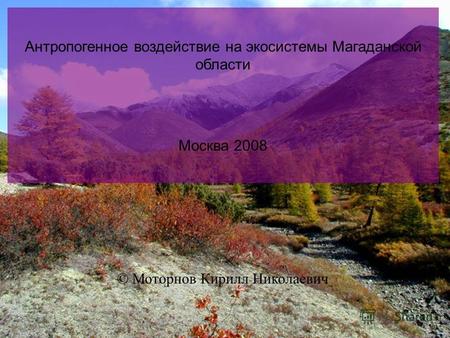 Антропогенное воздействие на экосистемы Магаданской области. Москва 2008 © Моторнов Кирилл Николаевич.