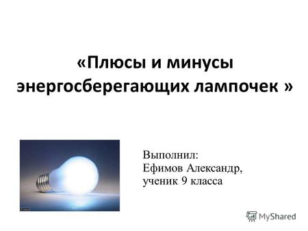 « Плюсы и минусы энергосберегающих лампочек » Выполнил: Ефимов Александр, ученик 9 класса.