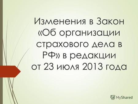 Изменения в Закон «Об организации страхового дела в РФ» в редакции от 23 июля 2013 года.